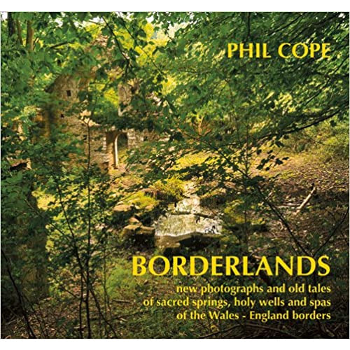 Borderlands by Phil Cope: New Photographs and Old Tales of Sacred Springs, Holy Wells and Spas of the Wales-England Borders